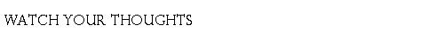Text Box: WATCH your Thoughts