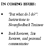 Text Box: In coming issues:�But what do I do?�: Instructions to Neurofeedback TraineesBook Reviews, Site Reviews, and personal commentaries