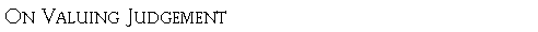 Text Box: On Valuing Judgement