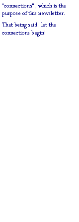 Text Box: �connections�, which is the purpose of this newsletter.That being said, let the connections begin!
